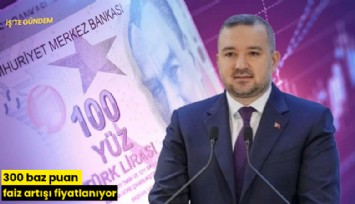300 baz puan faiz artışı fiyatlanıyor