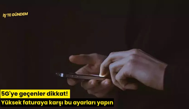 5G'ye geçenler dikkat! Yüksek faturaya karşı bu ayarları yapın