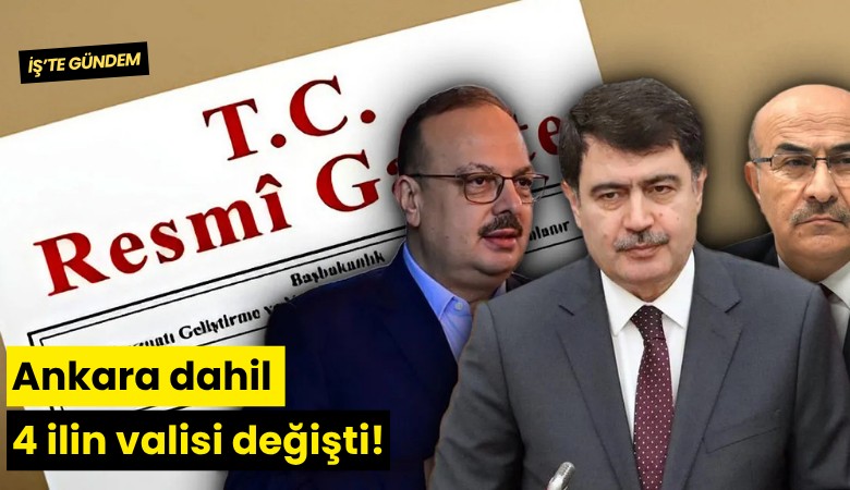 Ankara dahil 4 ilin valisideğişti!