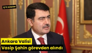 Ankara Valisi Vasip Şahin görevden alındı