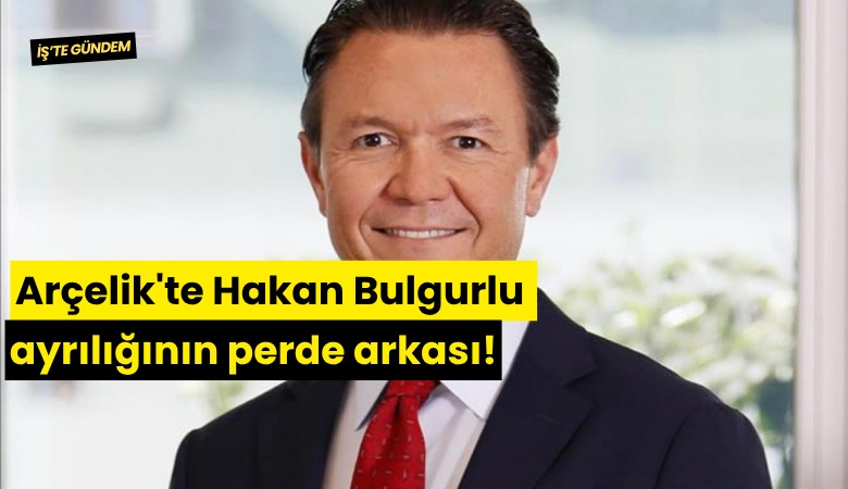 Arçelik'te Hakan Bulgurlu ayrılığının perde arkası!