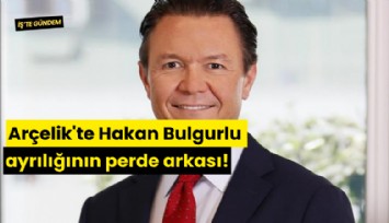Arçelik'te Hakan Bulgurlu ayrılığının perde arkası!