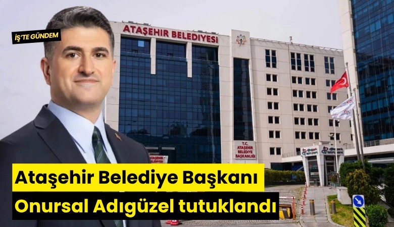 Ataşehir Belediye Başkanı Onursal Adıgüzel tutuklandı