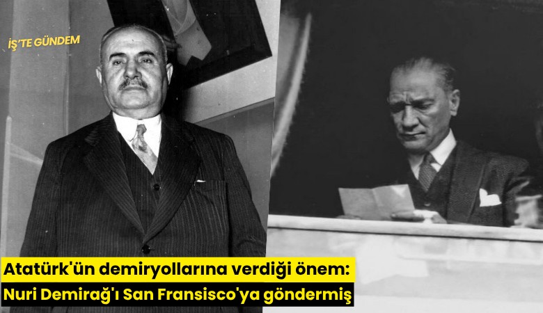 Atatürk'ün demiryollarına verdiği önem: Nuri Demirağ'ı San Fransisco'ya göndermiş