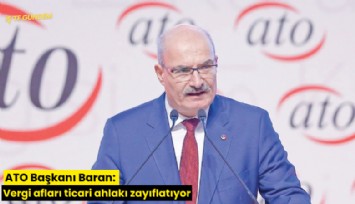 ATO Başkanı Baran: Vergi afları ticari ahlakı zayıflatıyor