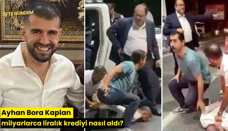 Ayhan Bora Kaplan milyarlarca liralık krediyi nasıl aldı?