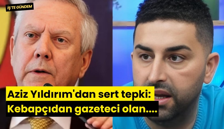 Aziz Yıldırım'dan sert tepki: Kebapçıdan gazeteci olan....