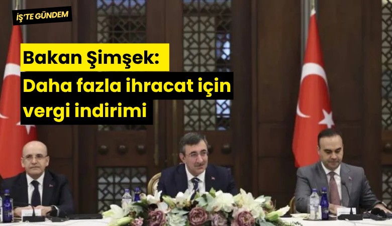 Bakan Şimşek: Daha fazla ihracat için vergi indirimi