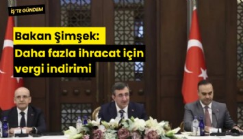 Bakan Şimşek: Daha fazla ihracat için vergi indirimi
