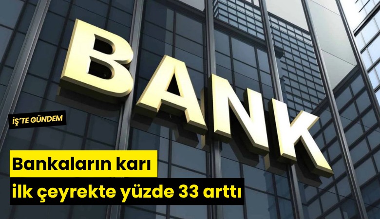 Bankaların karı ilk çeyrekte yüzde 33 arttı