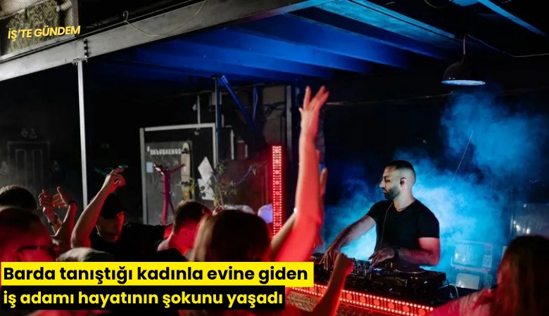 Barda tanıştığı kadınla evine giden iş adamı hayatının şokunu yaşadı