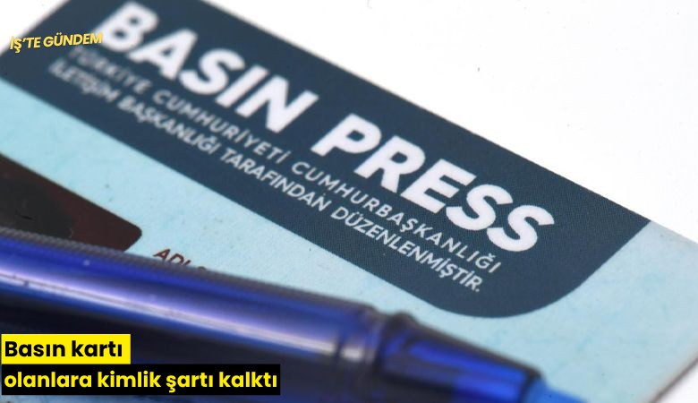 Basın kartı olanlara kimlik şartı kalktı