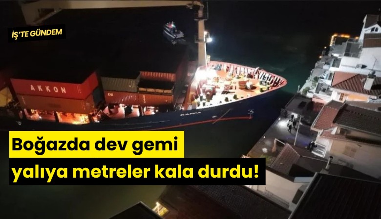 Boğazda dev gemi yalıya metreler kala durdu!