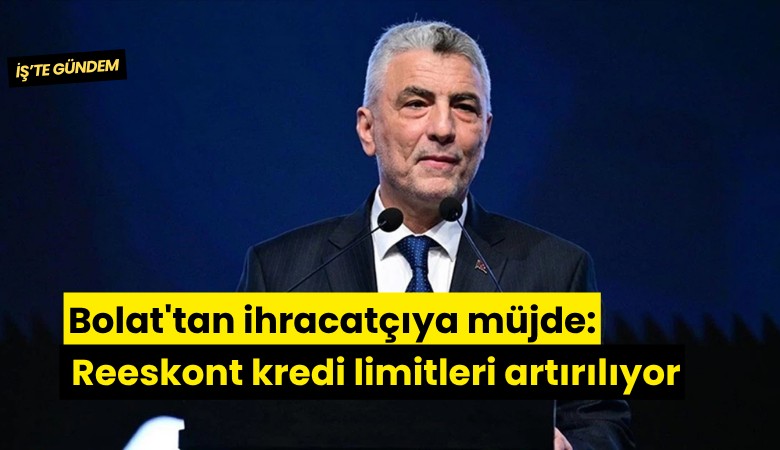 Bolat'tan ihracatçıya müjde: Reeskont kredi limitleri artırılıyor