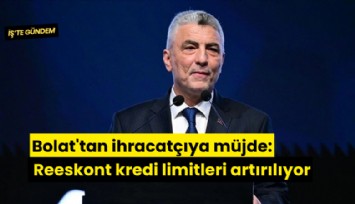 Bolat'tan ihracatçıya müjde: Reeskont kredi limitleri artırılıyor