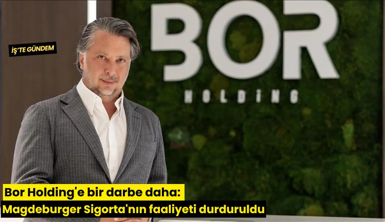 Bor Holding'e bir darbe daha: Magdeburger Sigorta'nın faaliyeti durduruldu