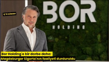 Bor Holding'e bir darbe daha: Magdeburger Sigorta'nın faaliyeti durduruldu