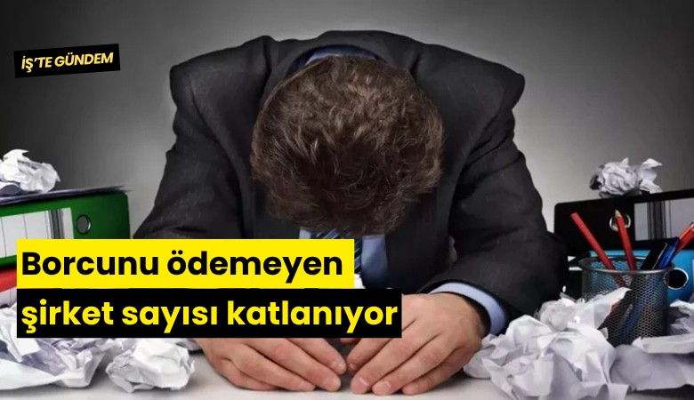 Borcunu ödemeyen şirket sayısı katlanıyor