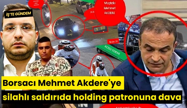 Borsacı Mehmet Akdere'ye silahlı saldırıda holding patronuna dava