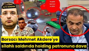 Borsacı Mehmet Akdere'ye silahlı saldırıda holding patronuna dava