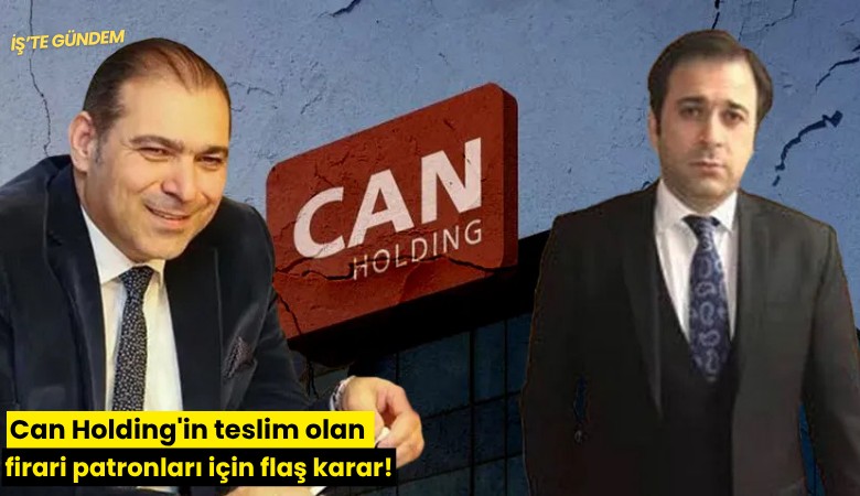 Can Holding'in teslim olan firari patronları için flaş karar!