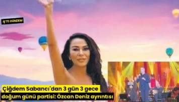 Çiğdem Sabancı'dan 3 gün 3 gecelik doğum günü partisi: Özcan Deniz ayrıntısı