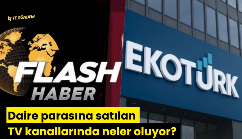 Daire parasına satılan TV kanallarında neler oluyor? Flash Haber ve EkoTürk'ün satışı ne durumda?