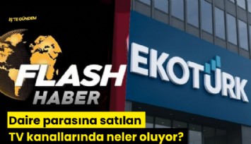 Daire parasına satılan TV kanallarında neler oluyor? Flash Haber ve EkoTürk'ün satışı ne durumda?