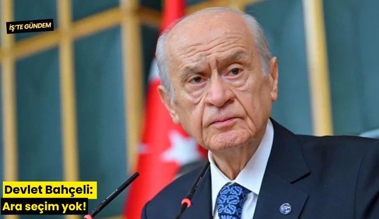 Devlet Bahçeli: Ara seçim yok!