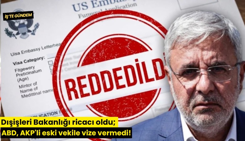 Dışişleri Bakanlığı ricacı oldu; ABD, AKP'li eski vekile vize vermedi!