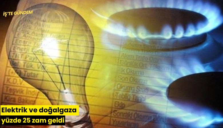 Elektrik ve doğalgaza yüzde 25 zam geldi
