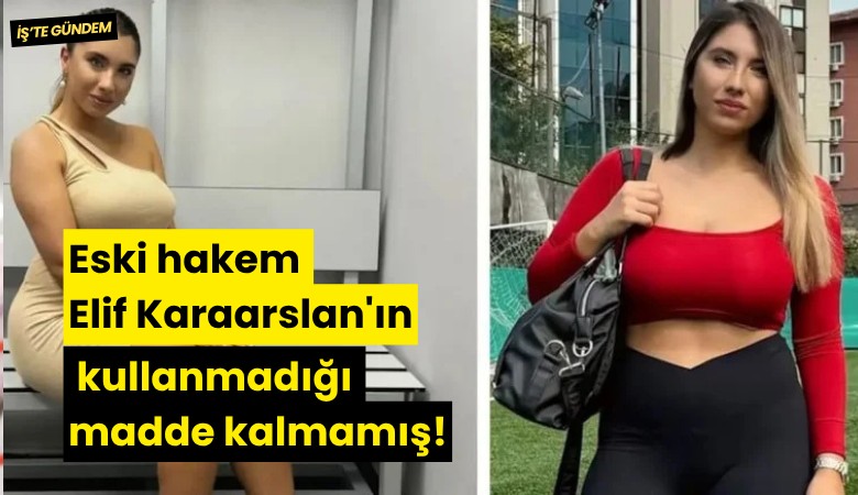 Eski hakem Elif Karaarslan'ın kullanmadığı madde kalmamış!