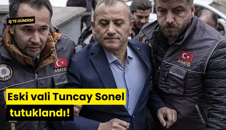 Eski vali Tuncay Sonel tutuklandı!
