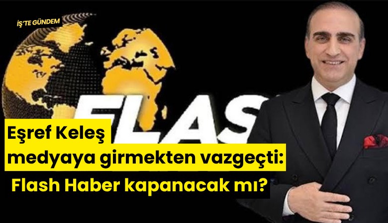 Eşref Keleş medyaya girmekten vazgeçti: Flash Haber kapanacak mı?