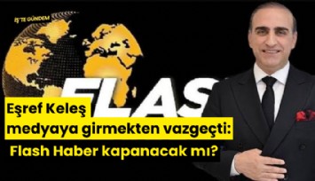 Eşref Keleş medyaya girmekten vazgeçti: Flash Haber kapanacak mı?