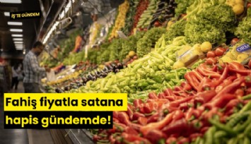 Fahiş fiyatla satana hapis gündemde!