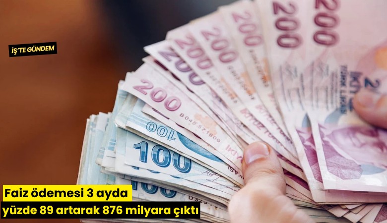 Faiz ödemesi 3 ayda yüzde 89 artarak 876 milyara çıktı