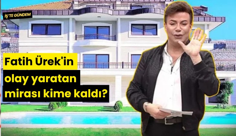 Fatih Ürek'in olay yaratan mirası kime kaldı?