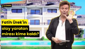 Fatih Ürek'in olay yaratan mirası kime kaldı?