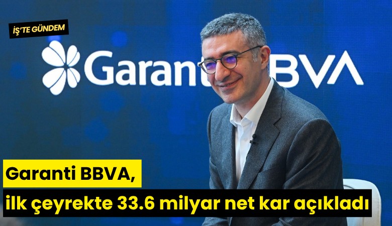 Garanti BBVA, ilk çeyrekte 33.6 milyar net kar açıkladı