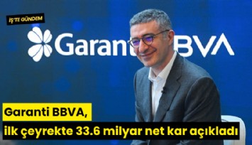 Garanti BBVA, ilk çeyrekte 33.6 milyar net kar açıkladı