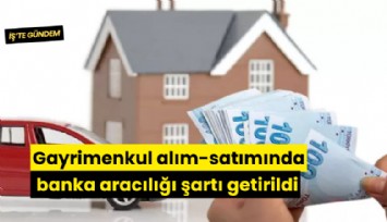 Gayrimenkul alım-satımında banka aracılığı şartı getirildi