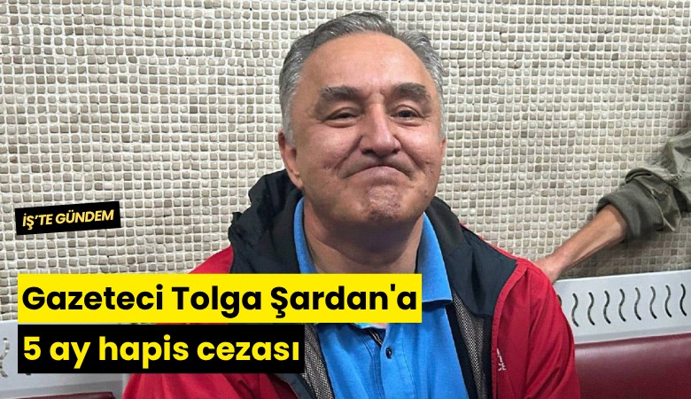 Gazeteci Tolga Şardan'a 5 ay hapis cezası