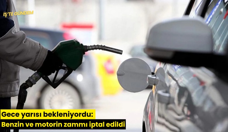 Gece yarısı bekleniyordu: Benzin ve motorin zammı iptal edildi