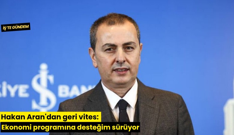 Hakan Aran'dan geri vites: Ekonomi programına desteğim sürüyor