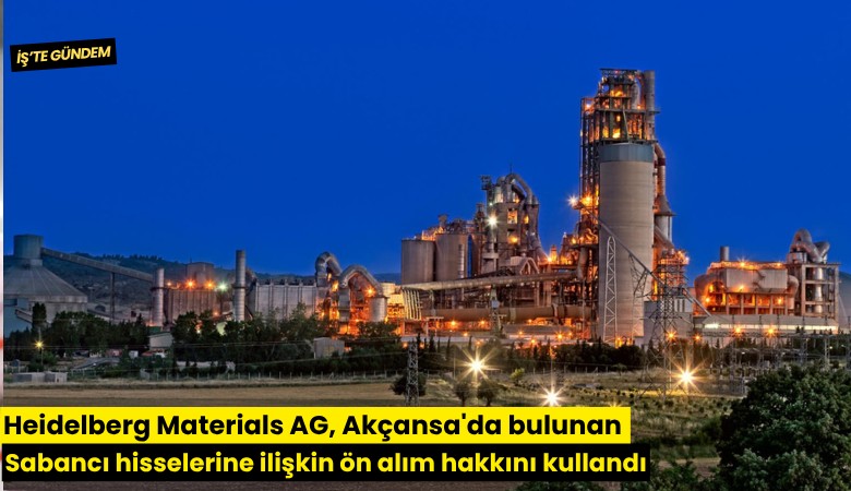 Heidelberg Materials AG, Akçansa'da bulunan Sabancı hisselerine ilişkin ön alım hakkını kullandı