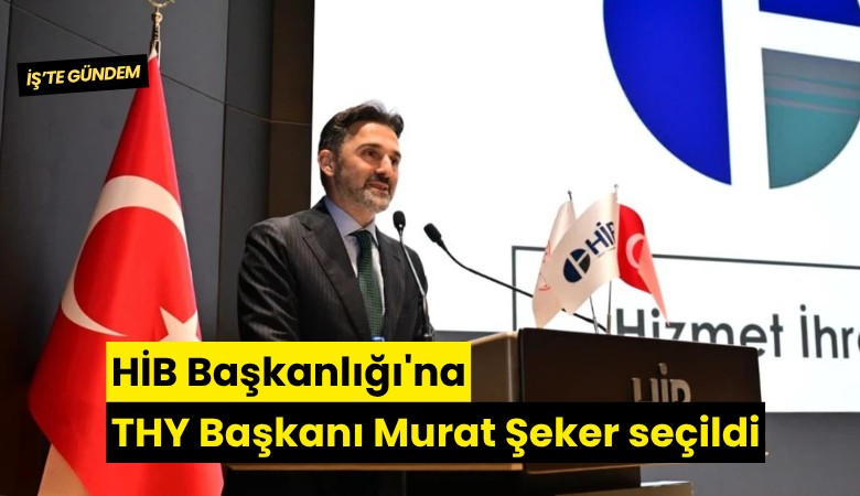 HİB Başkanlığı'na THY Başkanı Murat Şeker seçildi
