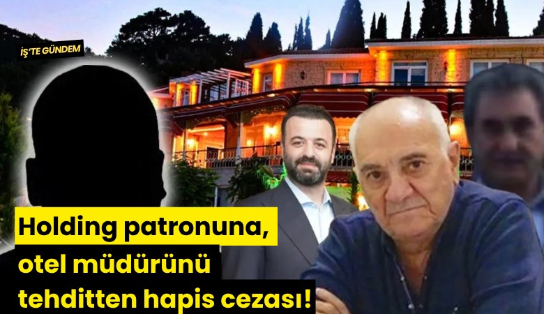 Holding patronuna, otel müdürünü tehditten hapis cezası!