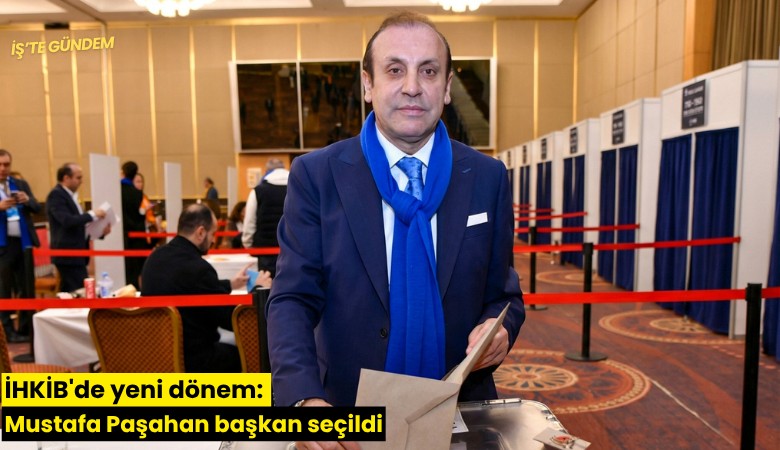 İHKİB'de yeni dönem: Mustafa Paşahan başkan seçildi