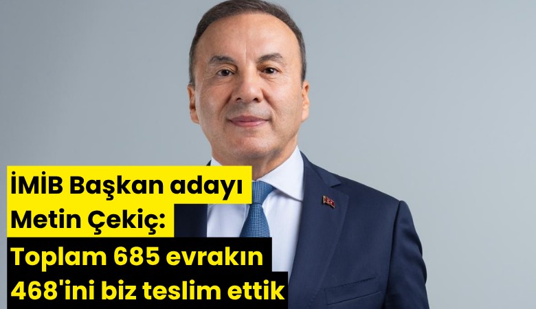 İMİB Başkan adayı Metin Çekiç: Toplam 685 evrakın 468'ini biz teslim ettik